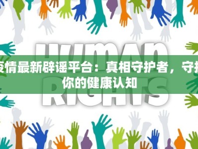 疫情最新辟谣平台：真相守护者，守护你的健康认知