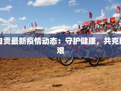 自贡最新疫情动态：守护健康，共克时艰