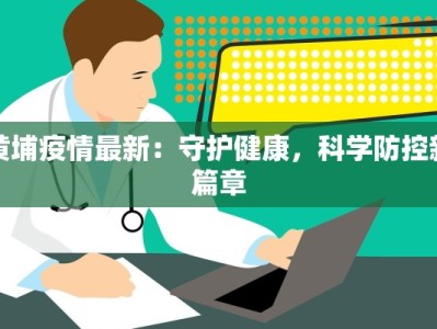 黄埔疫情最新：守护健康，科学防控新篇章