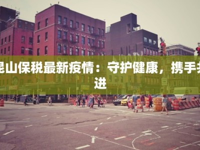 昆山保税最新疫情：守护健康，携手共进