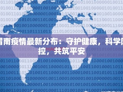 渭南疫情最新分布：守护健康，科学防控，共筑平安