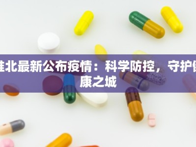 淮北最新公布疫情：科学防控，守护健康之城