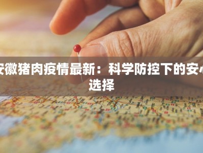 安徽猪肉疫情最新：科学防控下的安心选择