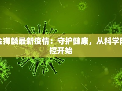 金狮麟最新疫情：守护健康，从科学防控开始