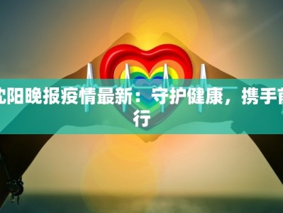 沈阳晚报疫情最新：守护健康，携手前行