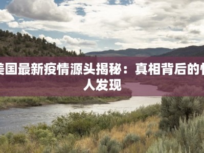 美国最新疫情源头揭秘：真相背后的惊人发现