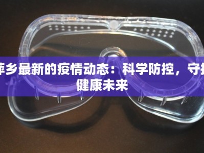 萍乡最新的疫情动态：科学防控，守护健康未来