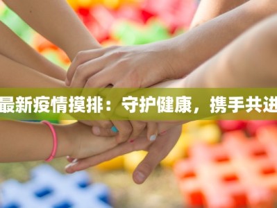 最新疫情摸排：守护健康，携手共进