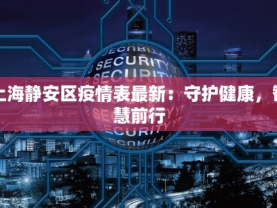 上海静安区疫情表最新：守护健康，智慧前行