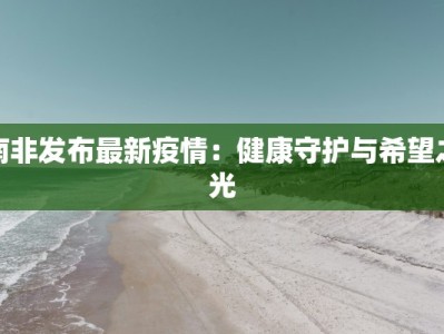 南非发布最新疫情：健康守护与希望之光