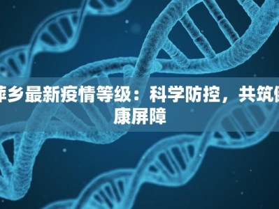 萍乡最新疫情等级：科学防控，共筑健康屏障