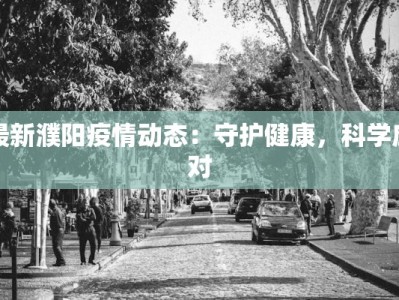 最新濮阳疫情动态：守护健康，科学应对