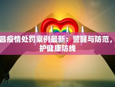 许昌疫情处罚案例最新：警醒与防范，守护健康防线