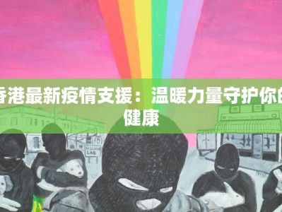香港最新疫情支援：温暖力量守护你的健康
