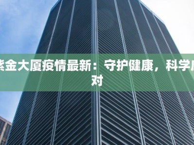 紫金大厦疫情最新：守护健康，科学应对
