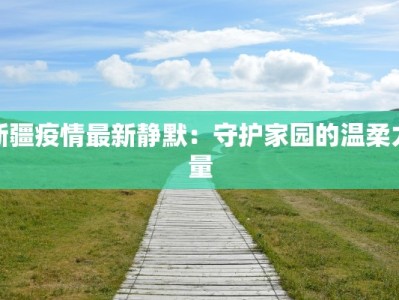 新疆疫情最新静默：守护家园的温柔力量