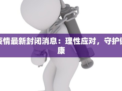 疫情最新封闭消息：理性应对，守护健康