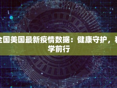 全国美国最新疫情数据：健康守护，科学前行