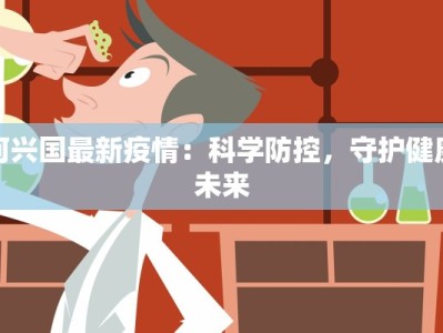 何兴国最新疫情：科学防控，守护健康未来