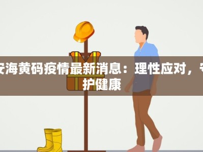 安海黄码疫情最新消息：理性应对，守护健康