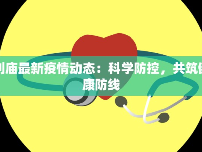 刘庙最新疫情动态：科学防控，共筑健康防线