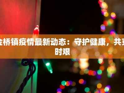金桥镇疫情最新动态：守护健康，共克时艰