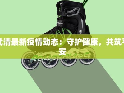 武清最新疫情动态：守护健康，共筑平安