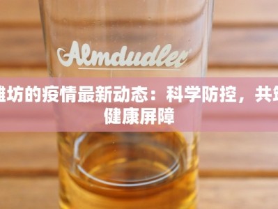 潍坊的疫情最新动态：科学防控，共筑健康屏障