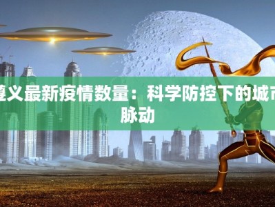 遵义最新疫情数量：科学防控下的城市脉动
