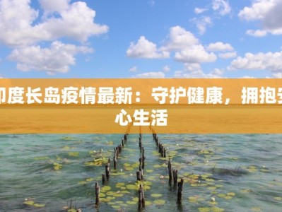 印度长岛疫情最新：守护健康，拥抱安心生活