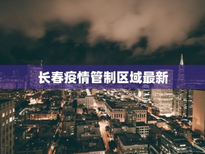 长春疫情管制区域最新