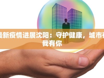 最新疫情进展沈阳：守护健康，城市有我有你