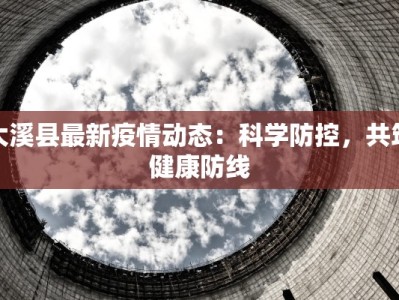 大溪县最新疫情动态：科学防控，共筑健康防线