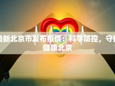 最新北京市发布疫情：科学防控，守护健康北京