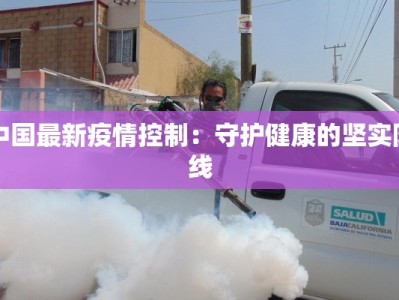 中国最新疫情控制：守护健康的坚实防线