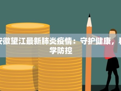 安徽望江最新肺炎疫情：守护健康，科学防控