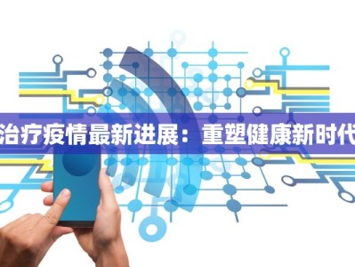 治疗疫情最新进展：重塑健康新时代