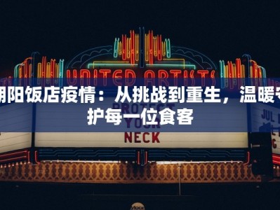 朝阳饭店疫情：从挑战到重生，温暖守护每一位食客
