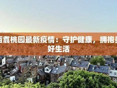 西翥桃园最新疫情：守护健康，拥抱美好生活