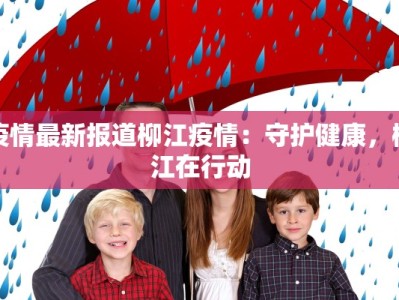 疫情最新报道柳江疫情：守护健康，柳江在行动