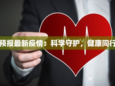 预报最新疫情：科学守护，健康同行