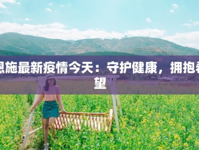 恩施最新疫情今天：守护健康，拥抱希望