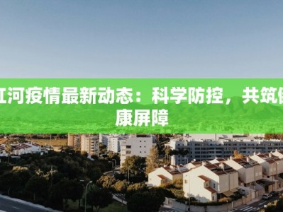 红河疫情最新动态：科学防控，共筑健康屏障