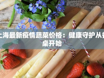 上海最新疫情蔬菜价格：健康守护从餐桌开始