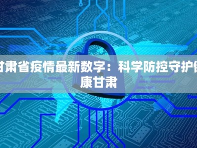 甘肃省疫情最新数字：科学防控守护健康甘肃