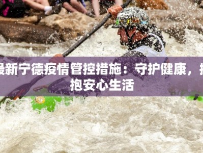 最新宁德疫情管控措施：守护健康，拥抱安心生活