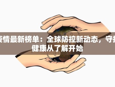 疫情最新榜单：全球防控新动态，守护健康从了解开始
