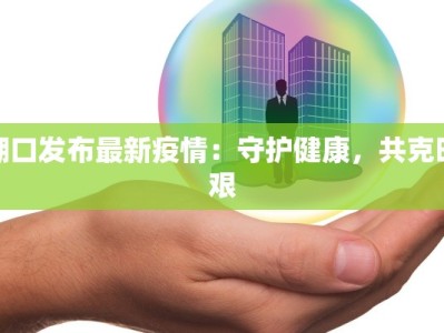 湖口发布最新疫情：守护健康，共克时艰