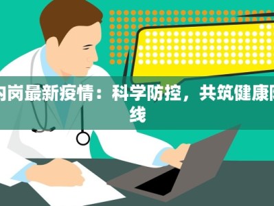 内岗最新疫情：科学防控，共筑健康防线