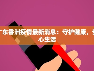 广东香洲疫情最新消息：守护健康，安心生活
